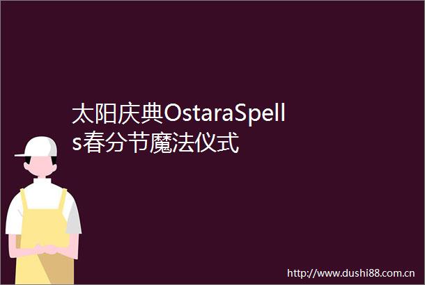 太阳庆典OstaraSpells春分节魔法仪式