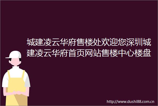 城建凌云华府售楼处欢迎您深圳城建凌云华府首页网站售楼中心楼盘详情