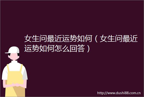 女生问最近运势如何（女生问最近运势如何怎么回答）