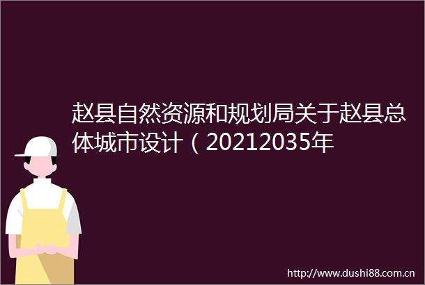 赵县自然资源和规划局关于赵县总体城市设计（20212035年）的公示