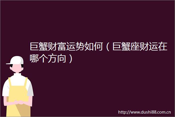 巨蟹财富运势如何（巨蟹座财运在哪个方向）