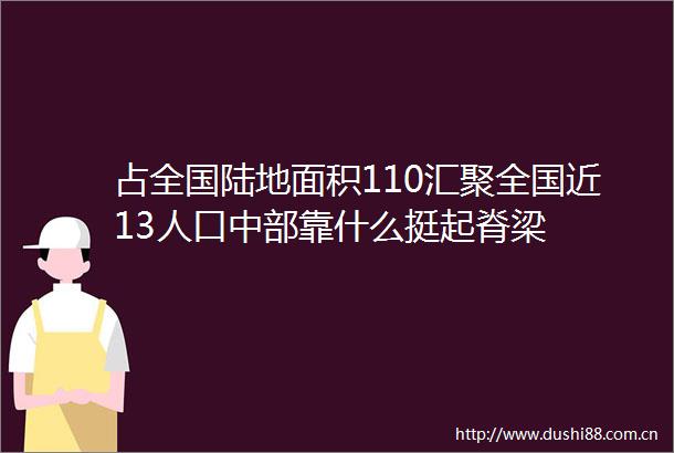 占全国陆地面积110汇聚全国近13人口中部靠什么挺起脊梁