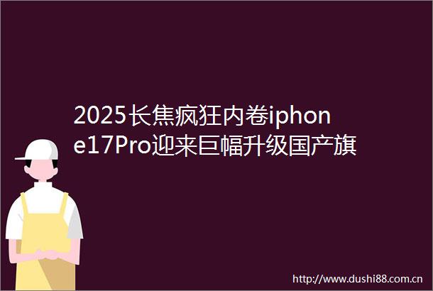 2025长焦疯狂内卷iphone17Pro迎来巨幅升级国产旗舰如何接招