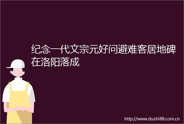 纪念一代文宗元好问避难客居地碑在洛阳落成