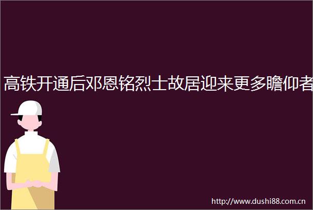 高铁开通后邓恩铭烈士故居迎来更多瞻仰者