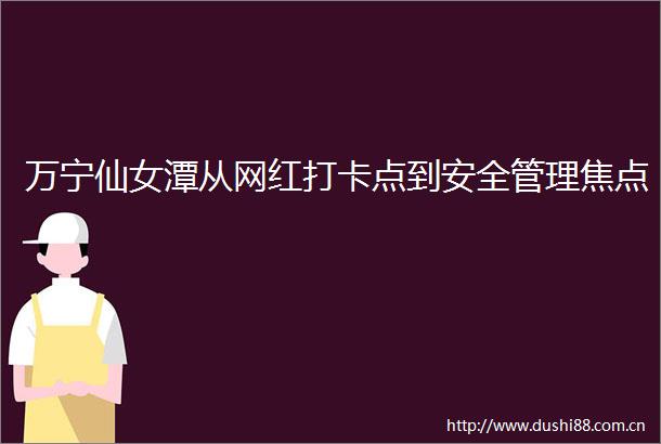 万宁仙女潭从网红打卡点到安全管理焦点