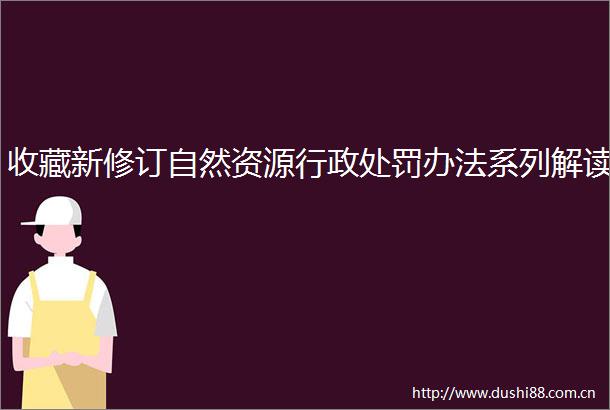 收藏新修订自然资源行政办法系列解读