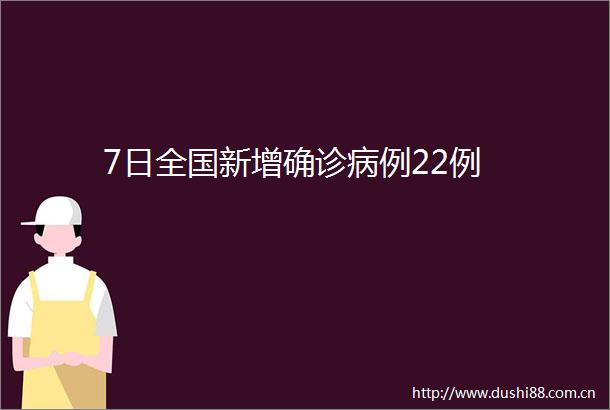 7日全国新增确诊病例22例