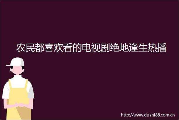 农民都喜欢看的电视剧绝地逢生热播