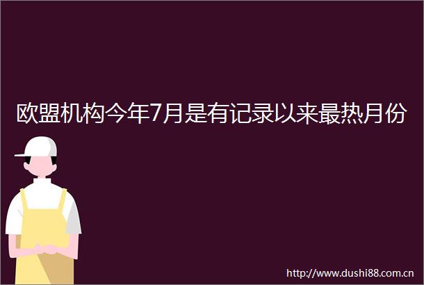 欧盟机构今年7月是有记录以来最热月份
