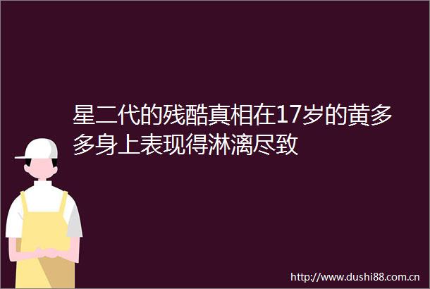 星二代的残酷真相在17岁的黄多多身上表现得淋漓尽致