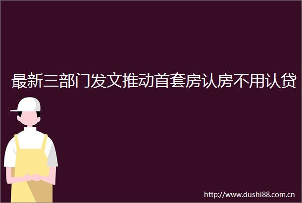 最新三部门发文推动首套房认房不用认贷