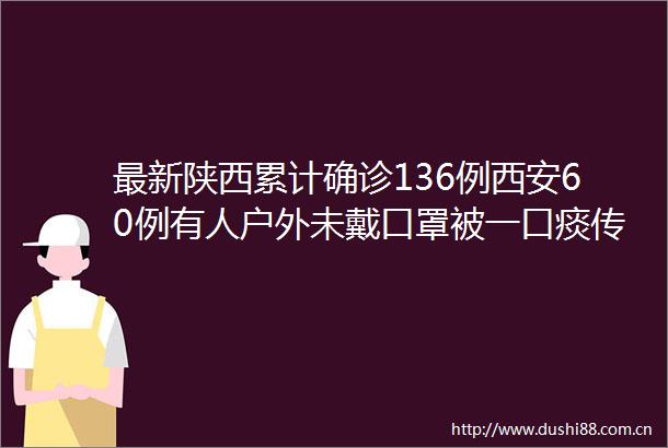 最新陕西累计确诊136例西安60例有人户外未戴口罩被一口痰传染