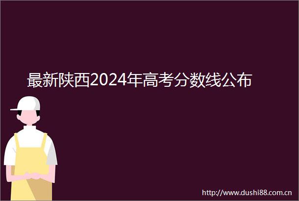 最新陕西2024年高考分数线公布