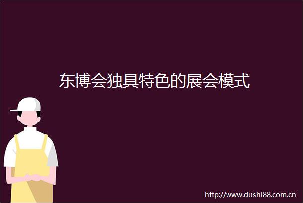 东博会独具特色的展会模式