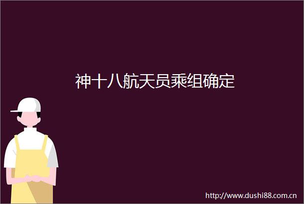 神十八航天员乘组确定