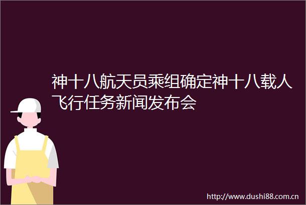 神十八航天员乘组确定神十八载人飞行任务新闻发布会
