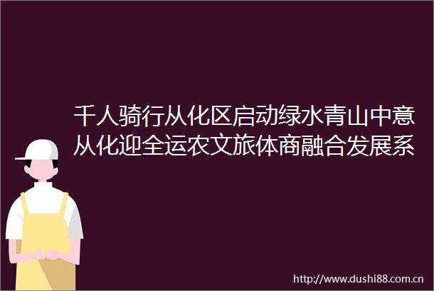 千人骑行从化区启动绿水青山中意从化迎全运农文旅体商融合发展系列活动