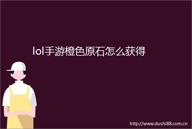 lol手游橙色原石怎么获得