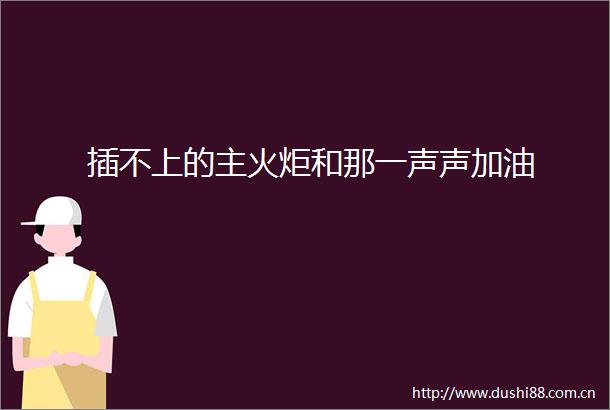插不上的主火炬和那一声声加油
