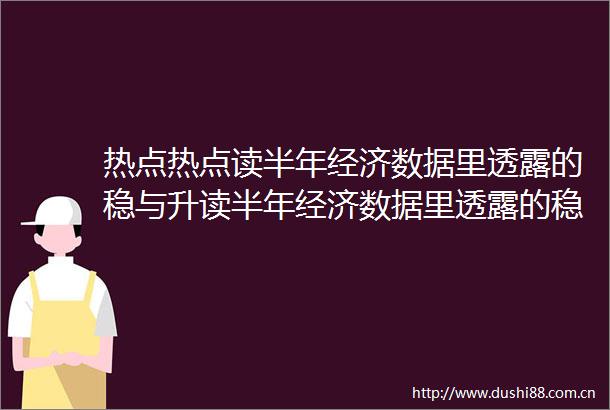 热点热点读半年经济数据里透露的稳与升读半年经济数据里透露的稳与升