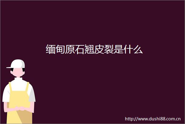缅甸原石翘皮裂是什么