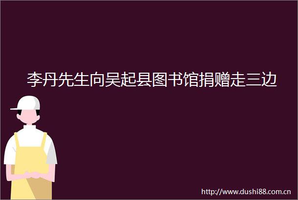 李丹先生向吴起县图书馆捐赠走三边