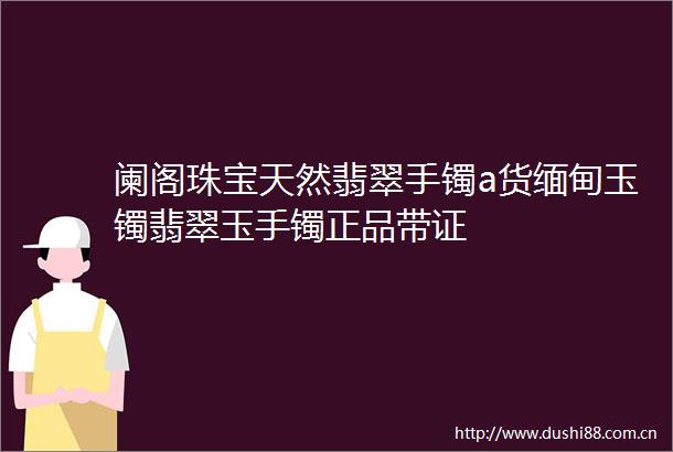 阑阁珠宝天然翡翠手镯a货缅甸玉镯翡翠玉手镯正品带证