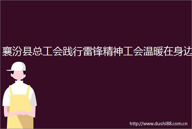 襄汾县总工会践行雷锋精神工会温暖在身边