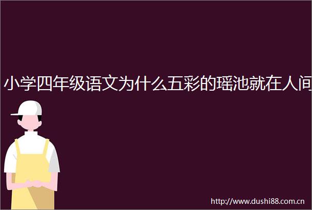 小学四年级语文为什么五彩的瑶池就在人间