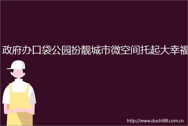 办口袋公园扮靓城市微空间托起大幸福