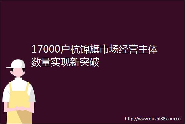 17000户杭锦旗市场经营主体数量实现新突破
