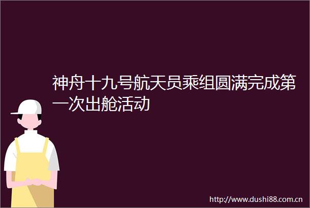神舟十九号航天员乘组圆满完成第一次出舱活动