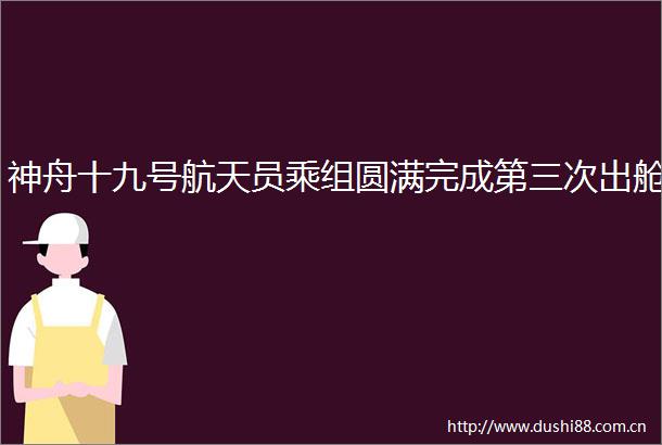 神舟十九号航天员乘组圆满完成第三次出舱