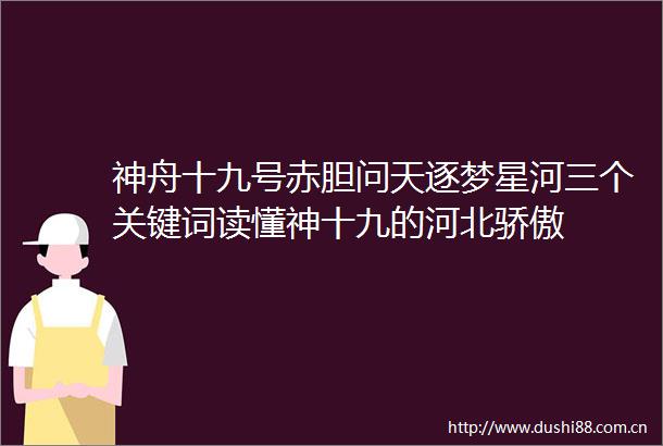 神舟十九号赤胆问天逐梦星河三个关键词读懂神十九的河北骄傲
