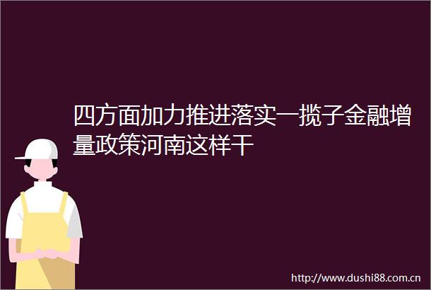 四方面加力推进落实一揽子金融增量政策河南这样干