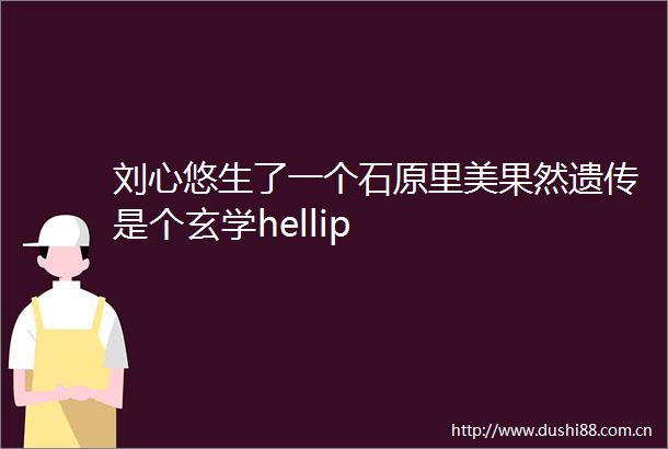 刘心悠生了一个石原里美果然遗传是个玄学hellip