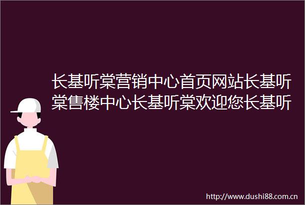 长基听棠营销中心首页网站长基听棠售楼中心长基听棠欢迎您长基听棠楼盘详情最新价格户型图容积率营销中心