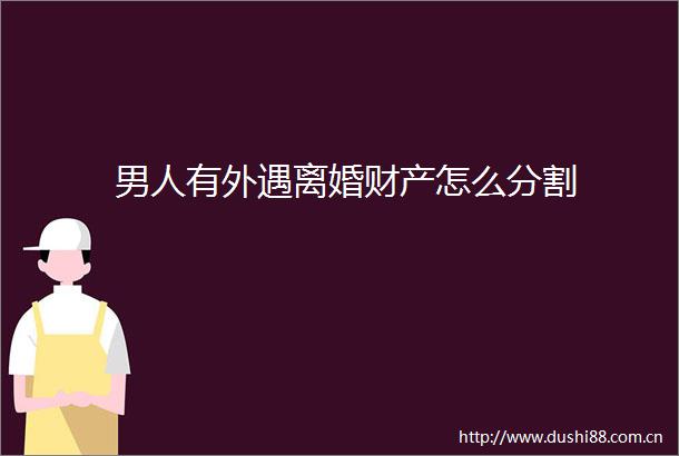 男人有外遇离婚财产怎么分割