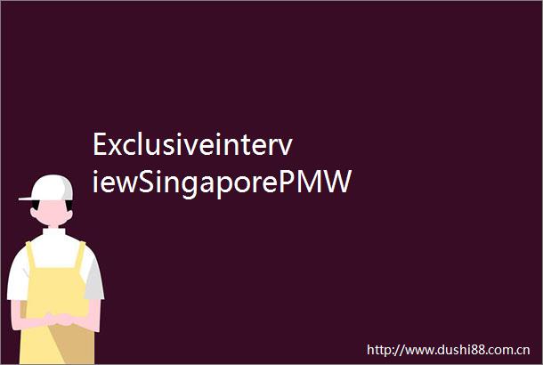 ExclusiveinterviewSingaporePMWongsignalsstrongerbilateraltiesaheadofChinavisit
