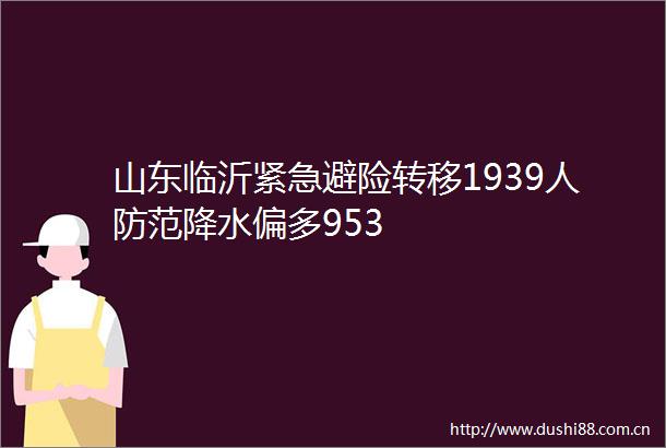 山东临沂紧急避险转移1939人防范降水偏多953