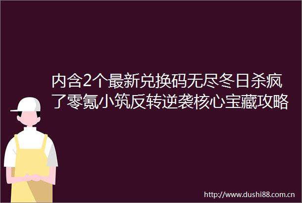 内含2个最新兑换码无尽冬日杀疯了零氪小筑反转逆袭核心宝藏攻略公开