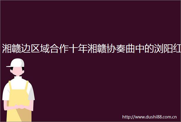 湘赣边区域合作十年湘赣协奏曲中的浏阳红