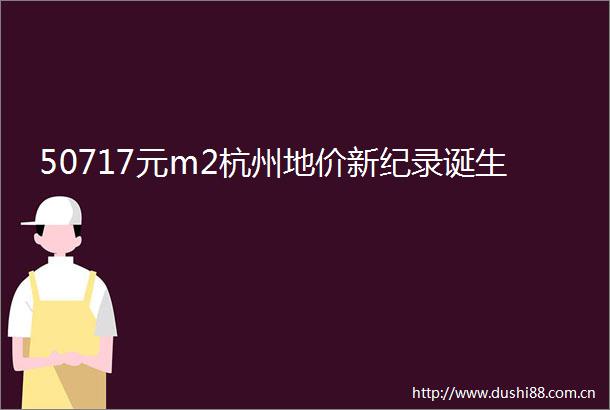 50717元m2杭州地价新纪录诞生