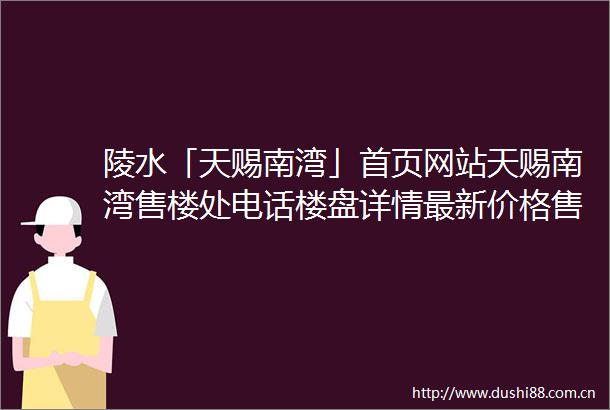 陵水「天赐南湾」首页网站天赐南湾售楼处电话楼盘详情最新价格售楼处地址