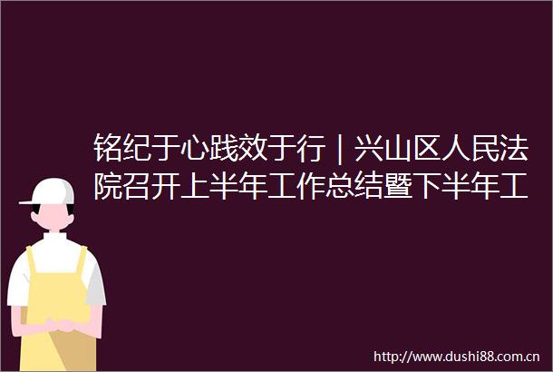 铭纪于心践效于行｜兴山区召开上半年工作总结暨下半年工作推进会