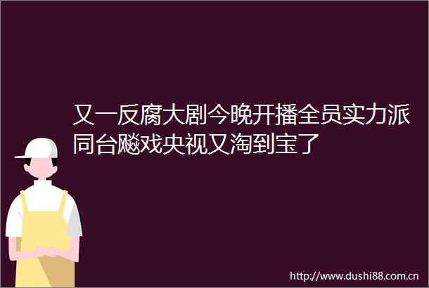 又一大剧今晚开播全员实力派同台飚戏央视又淘到宝了