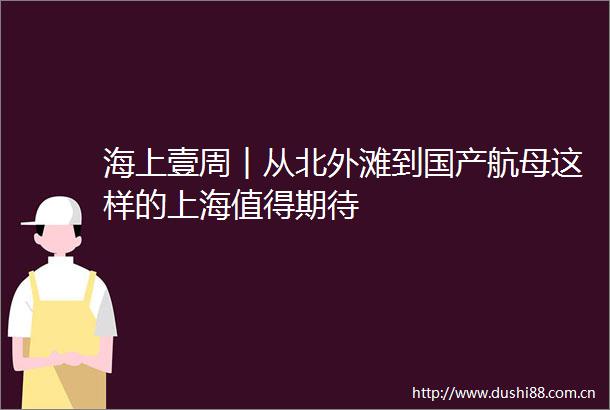 海上壹周︱从北外滩到国产航母这样的上海值得期待