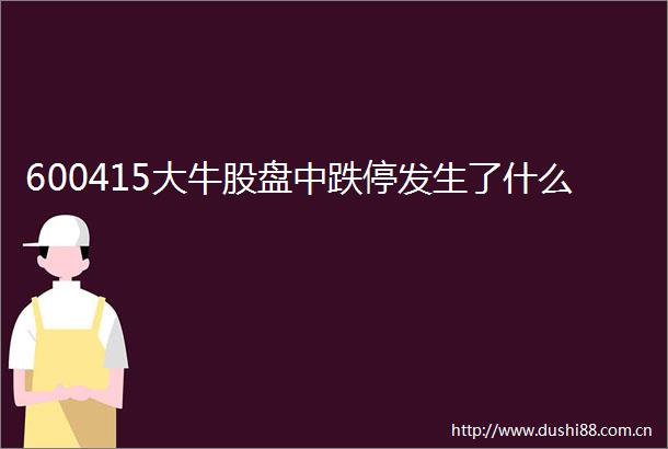 600415大牛股盘中跌停发生了什么
