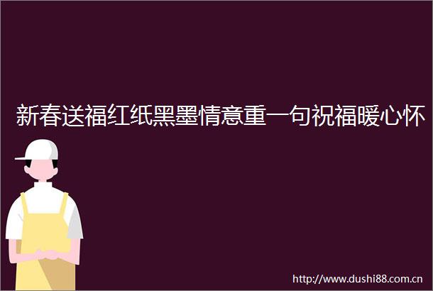 新春送福红纸黑墨情意重一句祝福暖心怀